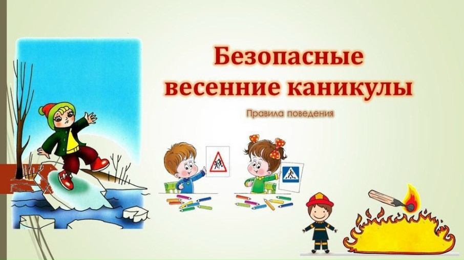 ПАМЯТКА ПО БЕЗОПАСНОСТИ В ВЕСЕННИЕ КАНИКУЛЫ